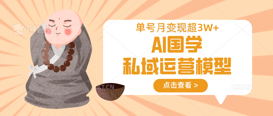 AI国学私域运营模型，无成本、变现快、周期短、持续性强，单号月变现3w+-课程网