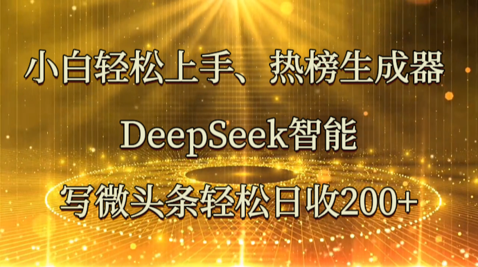 小白轻松上手、热榜生成器 DeepSeek智能写微头条轻松日收200+-课程网