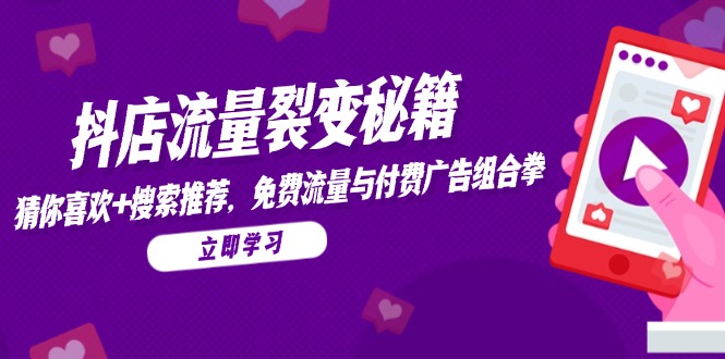 抖店流量裂变秘籍，猜你喜欢，搜索推荐，免费流量与付费广告组合拳财创网络学堂-引流教程-网赚教程-副业教程-引流技术-副业-网络赚钱项目课程网
