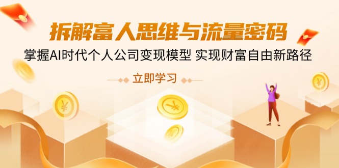 拆解富人思维与流量密码，掌握AI时代个人公司变现模型 实现财富自由新路径-课程网