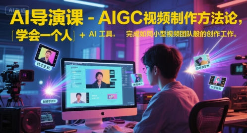 AI导演课-AIGC视频制作方法论，学会一个人+AI工具，完成如同小型视频团队般的创作工作，实现导演梦财创网络学堂-引流教程-网赚教程-副业教程-引流技术-副业-网络赚钱项目课程网