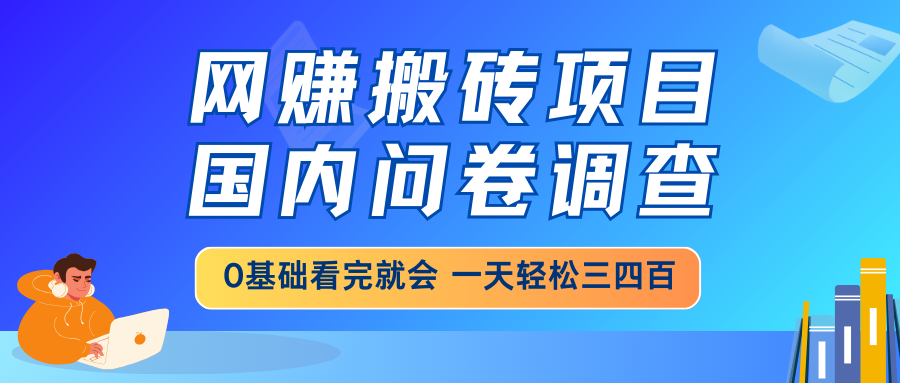 网赚搬砖项目，国内问卷调查，0基础看完就会 一天轻松三四百，靠谱副业…财创网络学堂-引流教程-网赚教程-副业教程-引流技术-副业-网络赚钱项目课程网