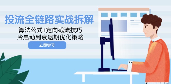 投流全链路实战拆解：算法公式+定向截流技巧，冷启动到衰退期优化策略财创网络学堂-引流教程-网赚教程-副业教程-引流技术-副业-网络赚钱项目课程网