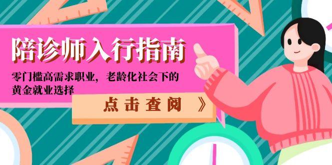 陪诊师入行指南：零门槛高需求职业，老龄化社会下的黄金就业选择财创网络学堂-引流教程-网赚教程-副业教程-引流技术-副业-网络赚钱项目课程网