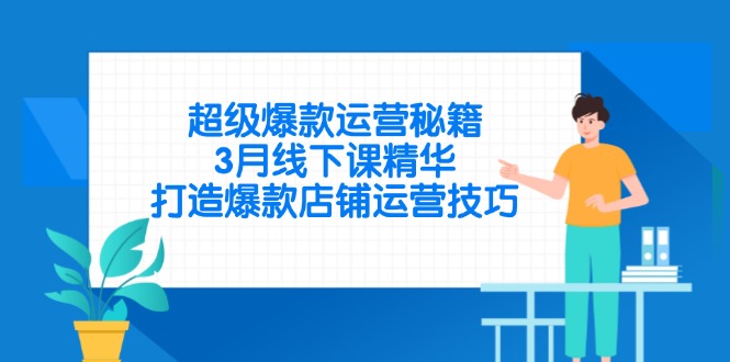 超级爆款运营秘籍，3月线下课精华，打造爆款店铺运营技巧-课程网
