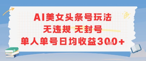 AI美女头条号玩法无违规无封号单人单号日均收益3张财创网络学堂-引流教程-网赚教程-副业教程-引流技术-副业-网络赚钱项目课程网