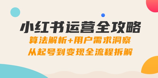 小红书运营全攻略：算法解析+用户需求洞察，从起号到变现全流程拆解财创网络学堂-引流教程-网赚教程-副业教程-引流技术-副业-网络赚钱项目课程网