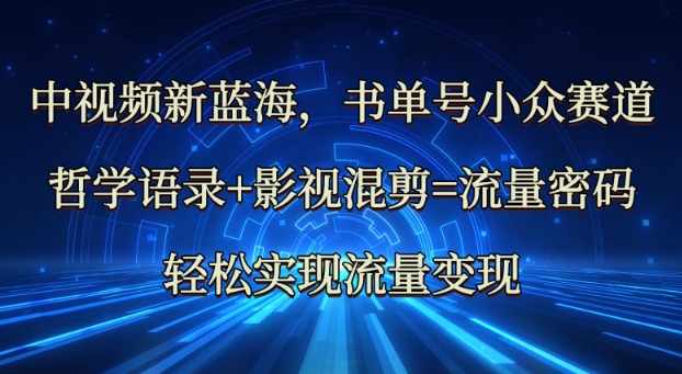 中视频新蓝海：哲学语录+影视混剪=流量密码，轻松实现流量变现-课程网