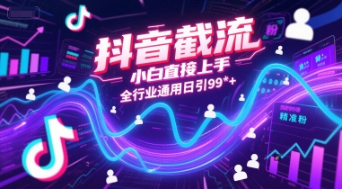 抖音截流，小白直接上手，全行业通用日引99+精准粉【揭秘】财创网络学堂-引流教程-网赚教程-副业教程-引流技术-副业-网络赚钱项目课程网