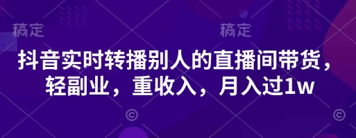 抖音实时转播别人的直播间带货，轻副业，重收入，月入过1w财创网络学堂-引流教程-网赚教程-副业教程-引流技术-副业-网络赚钱项目课程网