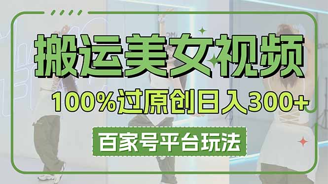 搬运美女视频100%过原创大揭秘，百家号平台玩法，轻松日入3000+(可矩阵-课程网