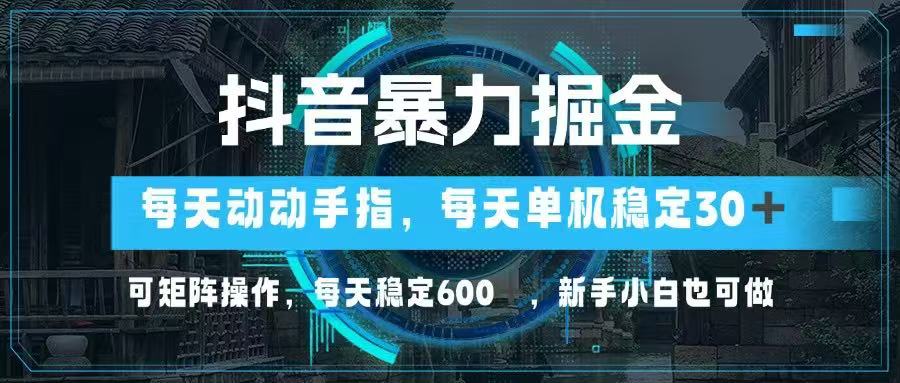抖音暴力掘金，动动手指就可以，单机30+，可矩阵操作，每天稳定600+，…-课程网