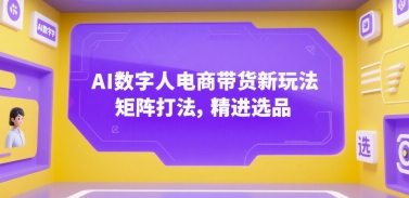 AI数字人电商带货新玩法，矩阵打法，精进选品财创网络学堂-引流教程-网赚教程-副业教程-引流技术-副业-网络赚钱项目课程网