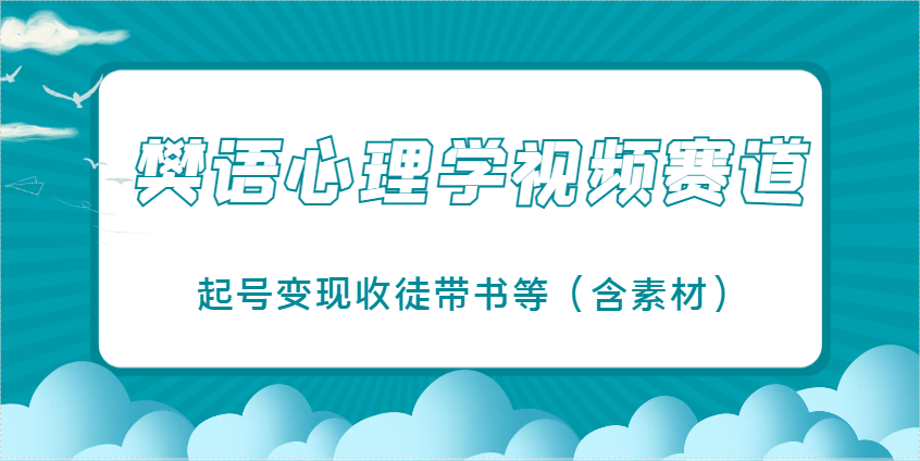 樊语心理学视频教学，最近爆火的视频赛道，起号变现收徒带书等(含素材)财创网络学堂-引流教程-网赚教程-副业教程-引流技术-副业-网络赚钱项目课程网