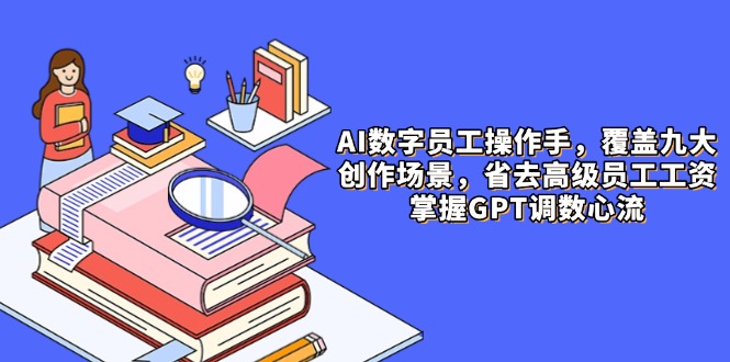 AI数字员工操作手，9大场景内容创作，省去高级员工工资，掌握GPT调数心流财创网络学堂-引流教程-网赚教程-副业教程-引流技术-副业-网络赚钱项目课程网
