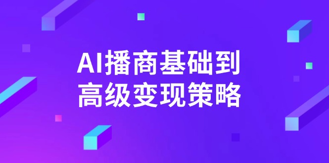 AI-播商基础到高级变现策略。通过详细拆解和讲解，实现商业变现。-课程网