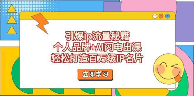 引爆ip流量秘籍，个人品牌+AI闪电出课，轻松打造百万级IP名片-课程网