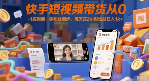 快手短视频带货从0-1实操课，零粉丝起步，每天花2小时也能日入1k+财创网络学堂-引流教程-网赚教程-副业教程-引流技术-副业-网络赚钱项目课程网