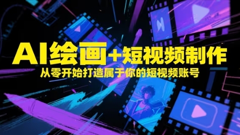 AI绘画+短视频制作，从零开始打造属于你的短视频账号财创网络学堂-引流教程-网赚教程-副业教程-引流技术-副业-网络赚钱项目课程网