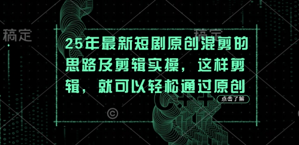 25年最新短剧原创混剪的思路及剪辑实操，这样剪辑，就可以轻松通过原创-课程网