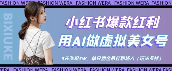小红书爆款红利：用AI做虚拟美女号，3天涨粉5W，单日佣金吊打职场人-课程网