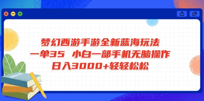 梦幻西游手游全新蓝海玩法 一单35 小白一部手机无脑操作 日入3000+轻轻…-课程网