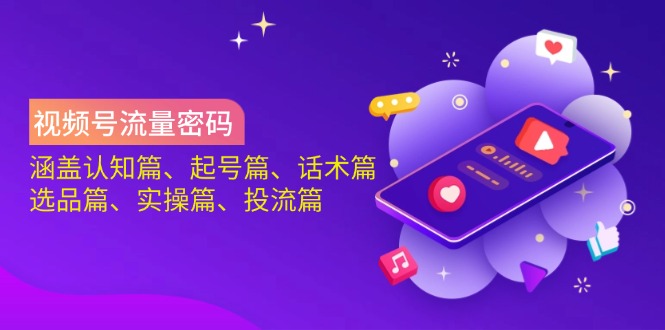 视频号流量密码：涵盖认知篇、起号篇、话术篇、选品篇、实操篇、投流篇财创网络学堂-引流教程-网赚教程-副业教程-引流技术-副业-网络赚钱项目课程网