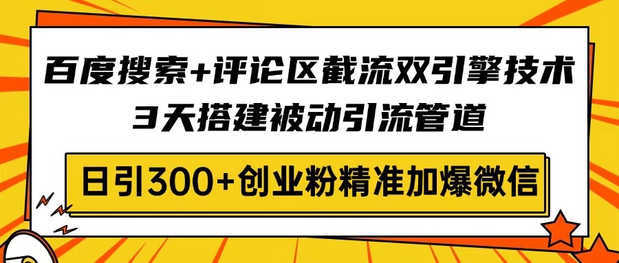 百度搜索+评论区截流双引擎技术，3天搭建被动引流管道，日引300+创业粉…财创网络学堂-引流教程-网赚教程-副业教程-引流技术-副业-网络赚钱项目课程网