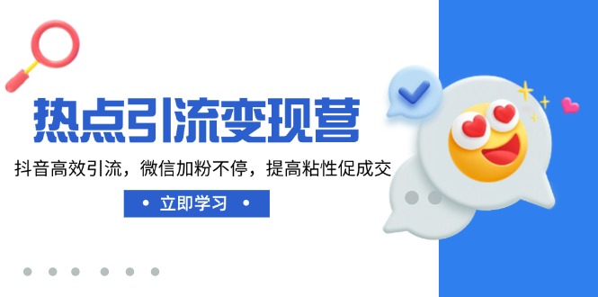 热点引流变现营，抖音高效引流，微信加粉不停，提高粘性促成交-课程网