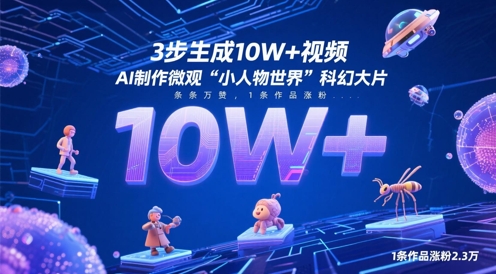 3步生成10W+视频，AI制作微观“小人物世界”科幻大片，条条万赞，1条作品涨粉2.3W财创网络学堂-引流教程-网赚教程-副业教程-引流技术-副业-网络赚钱项目课程网