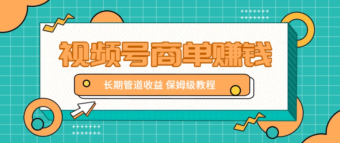 微信视频号商单赚钱项目，发一条短视频赚了9000，长期管道收益，保姆级教程！-课程网