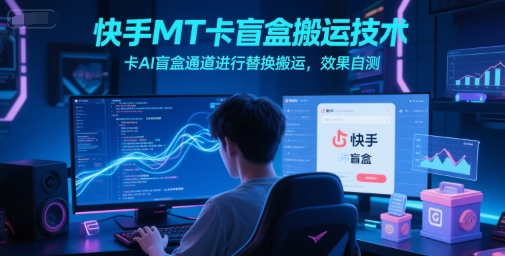 快手MT卡盲盒搬运技术，卡AI盲盒通道进行替换搬运，效果自测财创网络学堂-引流教程-网赚教程-副业教程-引流技术-副业-网络赚钱项目课程网