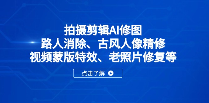 拍摄剪辑AI修图：路人消除、古风人像精修、视频蒙版特效、老照片修复等-课程网