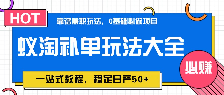 蚁淘补单玩法大全，一站式教程，稳定日产50+财创网络学堂-引流教程-网赚教程-副业教程-引流技术-副业-网络赚钱项目课程网