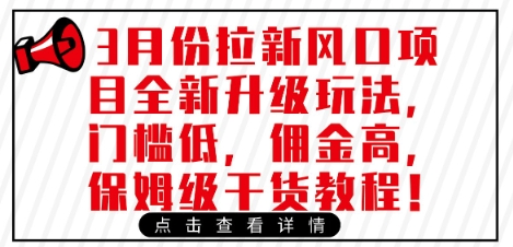 3月份拉新风口项目全新升级玩法，门槛低，佣金高，保姆级干货教程财创网络学堂-引流教程-网赚教程-副业教程-引流技术-副业-网络赚钱项目课程网
