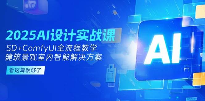 2025AI设计实战课，SD+ComfyUI全流程教学，建筑景观室内智能解决方案财创网络学堂-引流教程-网赚教程-副业教程-引流技术-副业-网络赚钱项目课程网