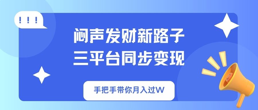 闷声发财新路子！三平台同步变现，手把手带你月入过W财创网络学堂-引流教程-网赚教程-副业教程-引流技术-副业-网络赚钱项目课程网