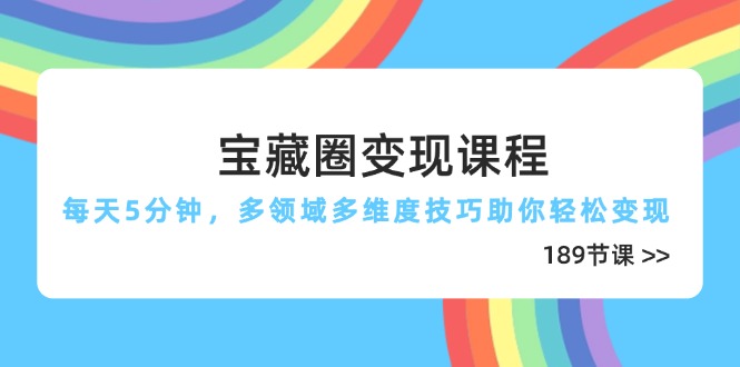 宝藏圈变现课程，每天5分钟，多领域多维度技巧助你轻松变现(189节-课程网