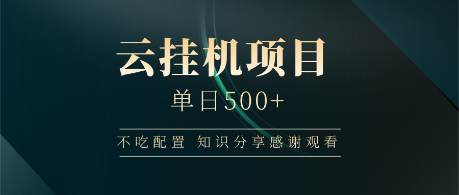 云挂机项目单日500+ 不吃配置，知识分享感谢观看-课程网