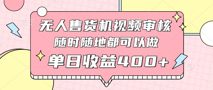 无人售货机视频审核，十秒钟一单，有手机就行，随时随地可做单日收益400+财创网络学堂-引流教程-网赚教程-副业教程-引流技术-副业-网络赚钱项目课程网