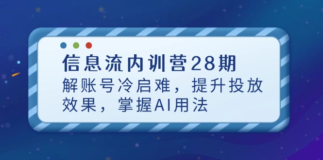 信息流内训营28期，解账号冷启难，提升投放效果，掌握AI用法-课程网