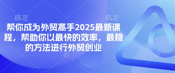 帮你成为外贸高手2025最新课程，帮助你以最快的效率，最稳的方法进行外贸创业-课程网