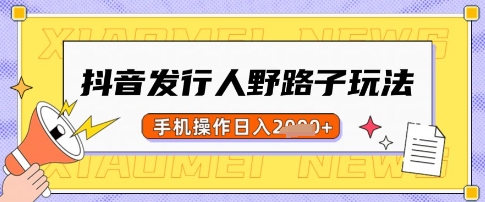 抖音发行人野路子玩法，一单利润50，手机操作一天多张【揭秘】财创网络学堂-引流教程-网赚教程-副业教程-引流技术-副业-网络赚钱项目课程网