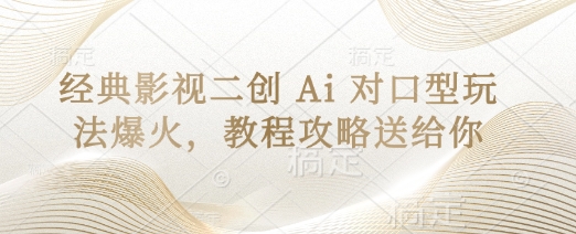 经典影视二创 Ai 对口型玩法爆火，教程攻略送给你-课程网