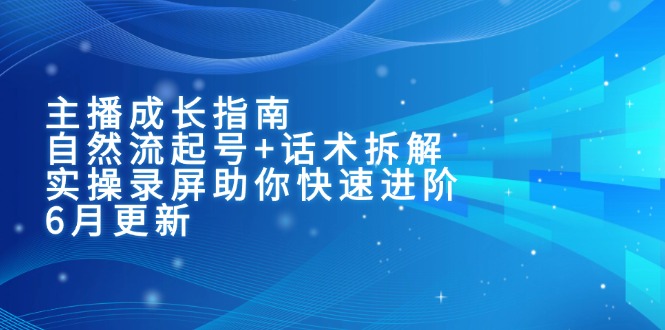 主播成长指南：自然流起号+话术拆解，实操录屏助你快速进阶(6月更新财创网络学堂-引流教程-网赚教程-副业教程-引流技术-副业-网络赚钱项目课程网