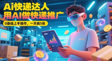 Ai快递达人，用AI做快递推广，0基础上手操作，一天搞5张财创网络学堂-引流教程-网赚教程-副业教程-引流技术-副业-网络赚钱项目课程网