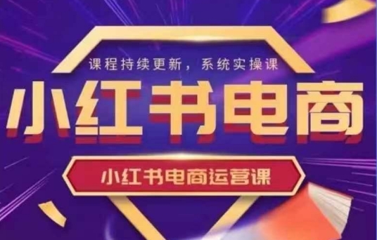 小红书电商运营实操课，​新手从0~1落地实操-课程网