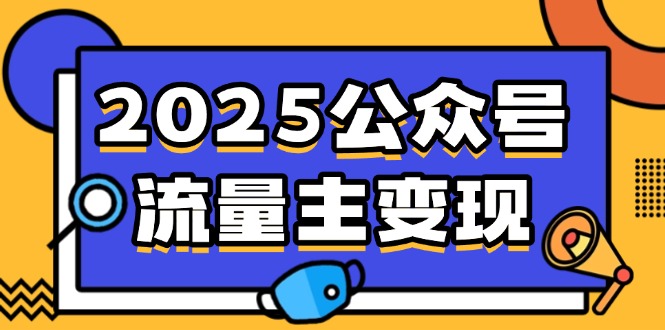 2025公众号流量主变现，0成本启动，AI产文，小绿书搬砖全攻略！-课程网