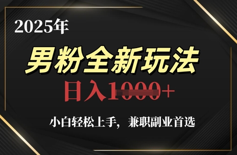 2025年男粉全新玩法，小白轻松上手，兼职副业首选，轻轻松松日入1k+财创网络学堂-引流教程-网赚教程-副业教程-引流技术-副业-网络赚钱项目课程网