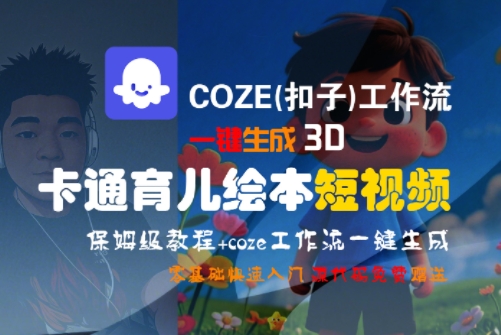 COZE(扣子)工作流一键生成3D卡通育儿绘本短视频，全流程保姆级教学财创网络学堂-引流教程-网赚教程-副业教程-引流技术-副业-网络赚钱项目课程网